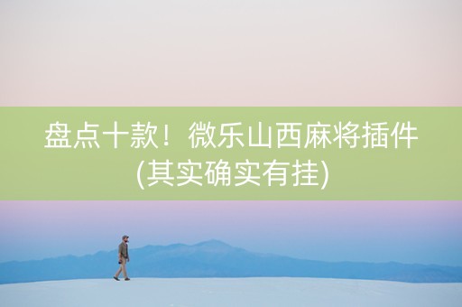 盘点十款！微乐山西麻将插件(其实确实有挂)
