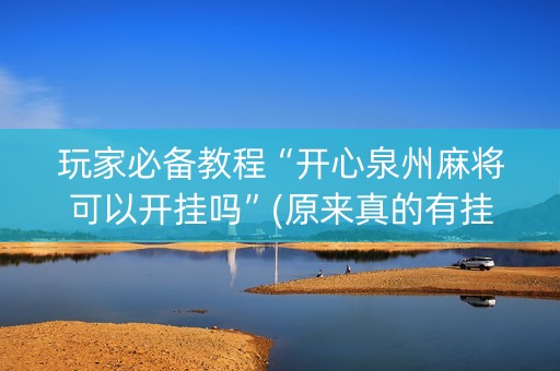 玩家必备教程“开心泉州麻将可以开挂吗”(原来真的有挂)-抖音