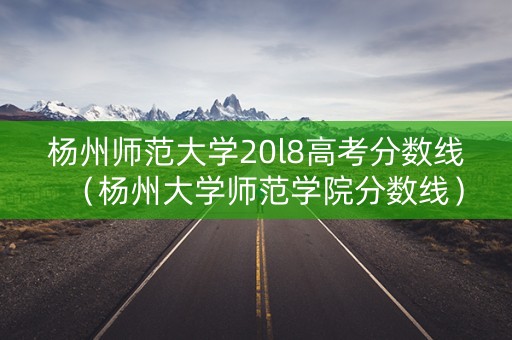 杨州师范大学20l8高考分数线（杨州大学师范学院分数线）