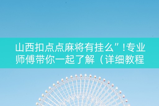 山西扣点点麻将有挂么”!专业师傅带你一起了解（详细教程）-抖音
