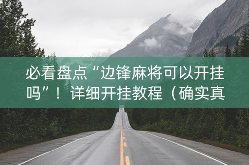 必看盘点“边锋麻将可以开挂吗”！详细开挂教程（确实真的有挂)-抖音