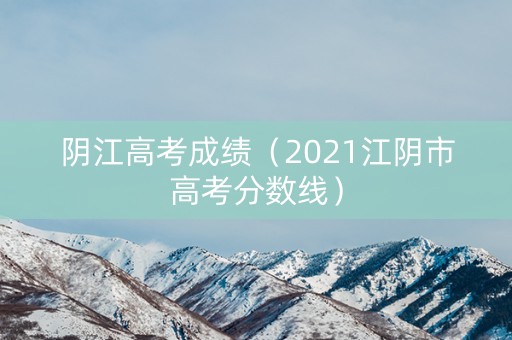 阴江高考成绩（2021江阴市高考分数线）