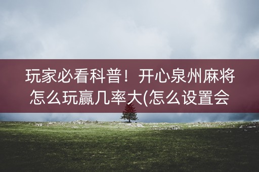 玩家必看科普！开心泉州麻将怎么玩赢几率大(怎么设置会赢)