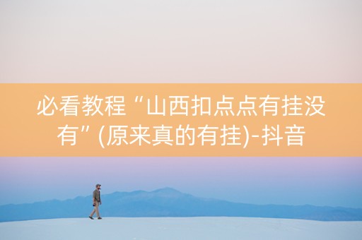 必看教程“山西扣点点有挂没有”(原来真的有挂)-抖音