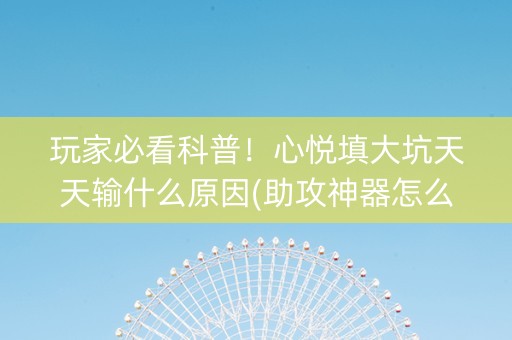 玩家必看科普！心悦填大坑天天输什么原因(助攻神器怎么才会赢)