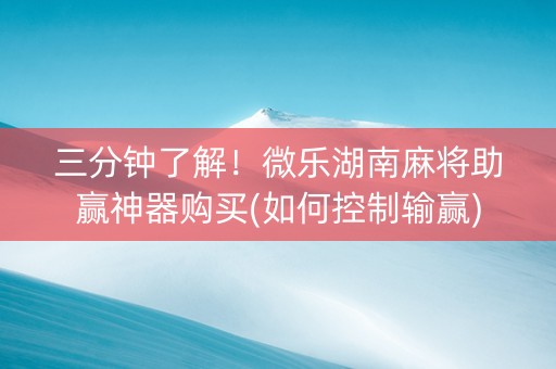 三分钟了解！微乐湖南麻将助赢神器购买(如何控制输赢)