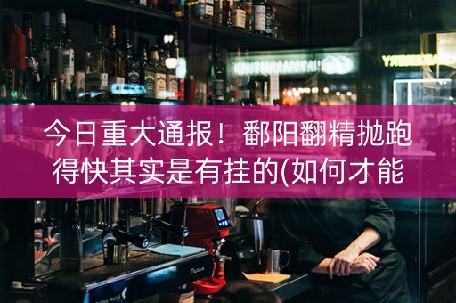 今日重大通报！鄱阳翻精抛跑得快其实是有挂的(如何才能赢)