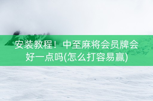 安装教程！中至麻将会员牌会好一点吗(怎么打容易赢)