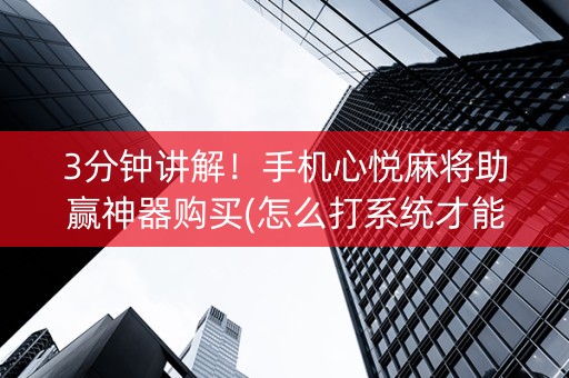 3分钟讲解！手机心悦麻将助赢神器购买(怎么打系统才能给好牌)