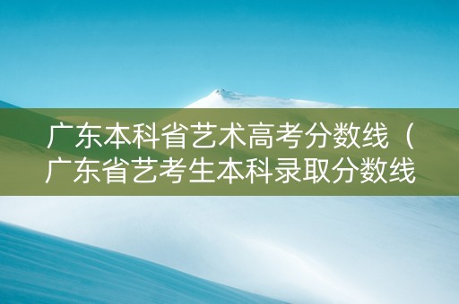 广东本科省艺术高考分数线（广东省艺考生本科录取分数线）