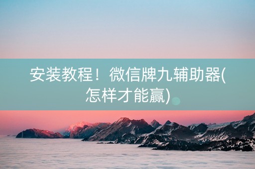 安装教程！微信牌九辅助器(怎样才能赢)
