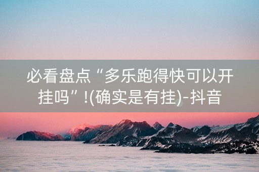 必看盘点“多乐跑得快可以开挂吗”!(确实是有挂)-抖音