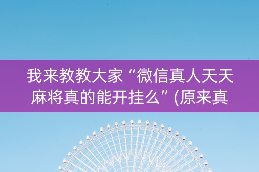 我来教教大家“微信真人天天麻将真的能开挂么”(原来真的有挂)-抖音