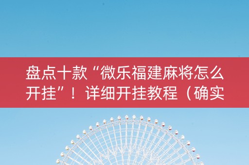 盘点十款“微乐福建麻将怎么开挂”！详细开挂教程（确实真的有挂)-抖音