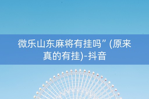 微乐山东麻将有挂吗”(原来真的有挂)-抖音