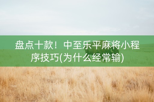 盘点十款！中至乐平麻将小程序技巧(为什么经常输)