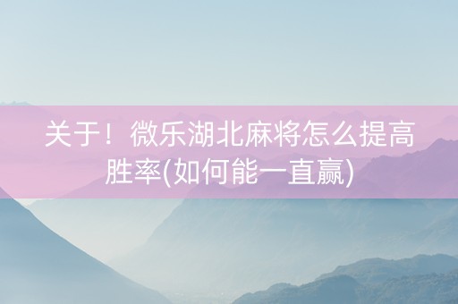 关于！微乐湖北麻将怎么提高胜率(如何能一直赢)