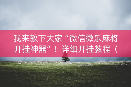 我来教下大家“微信微乐麻将开挂神器”！详细开挂教程（确实真的有挂)-抖音