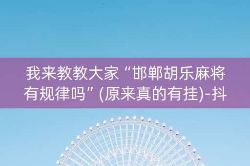 我来教教大家“邯郸胡乐麻将有规律吗”(原来真的有挂)-抖音