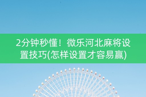 2分钟秒懂！微乐河北麻将设置技巧(怎样设置才容易赢)