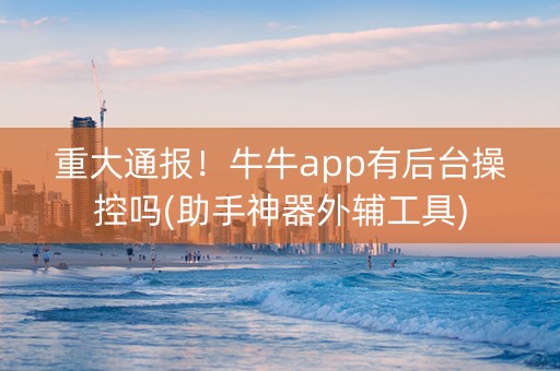 重大通报！牛牛app有后台操控吗(助手神器外辅工具)