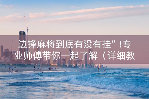 边锋麻将到底有没有挂”!专业师傅带你一起了解（详细教程）-抖音