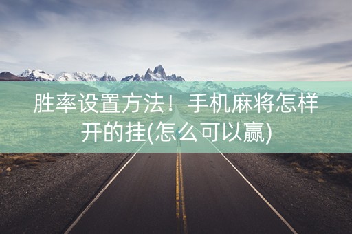 胜率设置方法！手机麻将怎样开的挂(怎么可以赢)