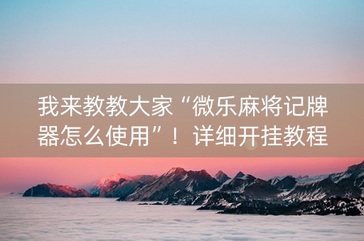 我来教教大家“微乐麻将记牌器怎么使用”！详细开挂教程（确实真的有挂)-抖音