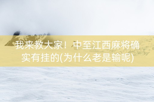 我来教大家！中至江西麻将确实有挂的(为什么老是输呢)
