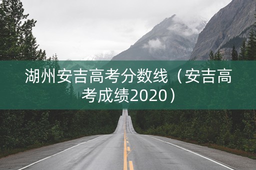 湖州安吉高考分数线（安吉高考成绩2020）