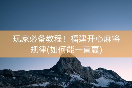 玩家必备教程！福建开心麻将规律(如何能一直赢)