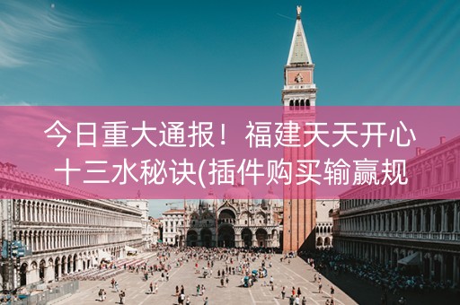 今日重大通报！福建天天开心十三水秘诀(插件购买输赢规律)