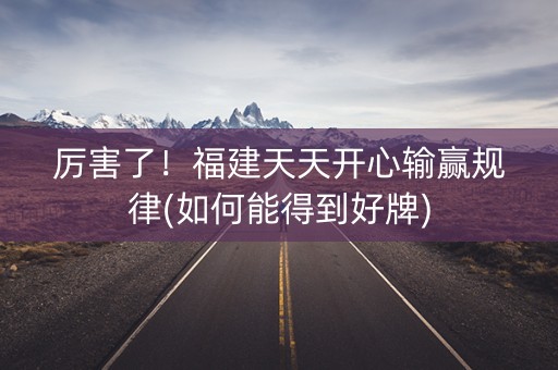 厉害了！福建天天开心输赢规律(如何能得到好牌)