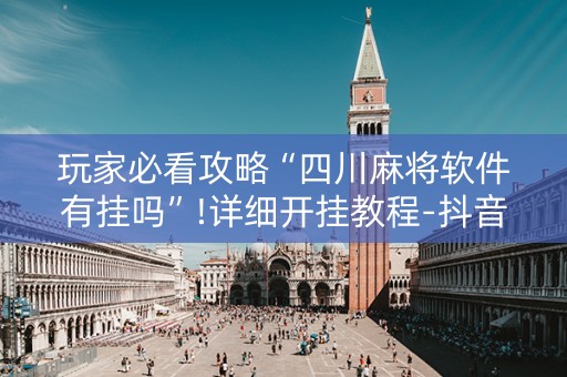 玩家必看攻略“四川麻将软件有挂吗”!详细开挂教程-抖音