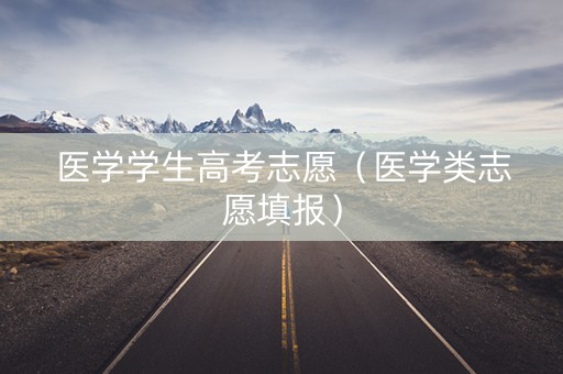 医学学生高考志愿（医学类志愿填报）