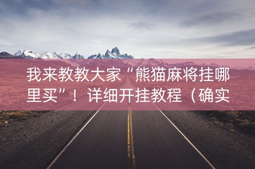 我来教教大家“熊猫麻将挂哪里买”！详细开挂教程（确实真的有挂)-抖音