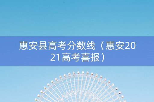 惠安县高考分数线（惠安2021高考喜报）