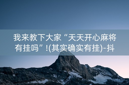 我来教下大家“天天开心麻将有挂吗”!(其实确实有挂)-抖音
