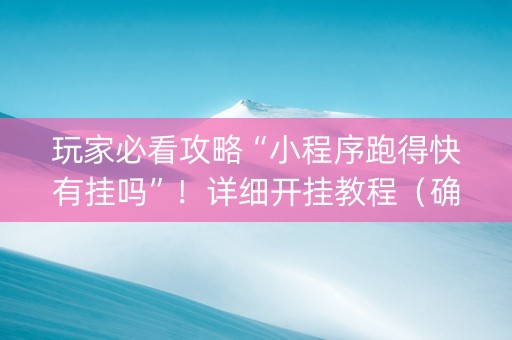 玩家必看攻略“小程序跑得快有挂吗”！详细开挂教程（确实真的有挂)-抖音
