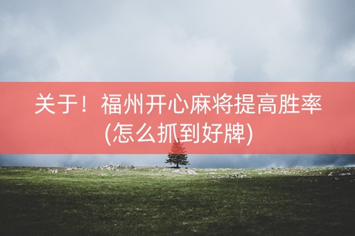 关于！福州开心麻将提高胜率(怎么抓到好牌)