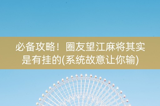 必备攻略！圈友望江麻将其实是有挂的(系统故意让你输)