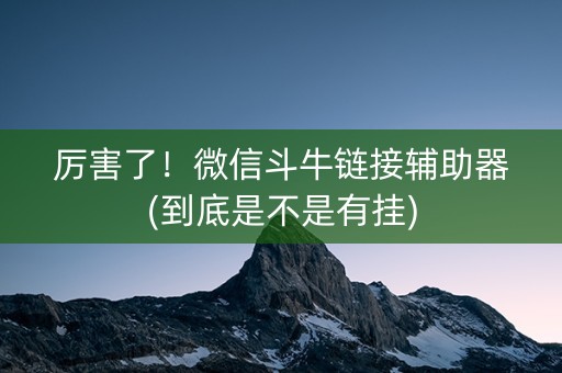 厉害了！微信斗牛链接辅助器(到底是不是有挂)