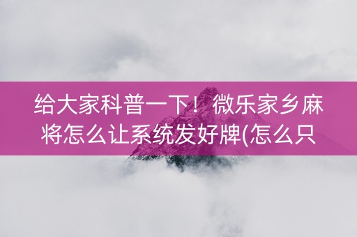 给大家科普一下！微乐家乡麻将怎么让系统发好牌(怎么只赢不输)