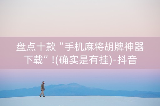 盘点十款“手机麻将胡牌神器下载”!(确实是有挂)-抖音
