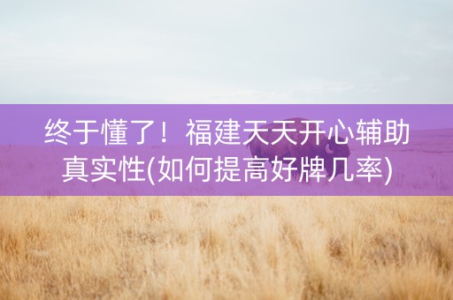 终于懂了！福建天天开心辅助真实性(如何提高好牌几率)