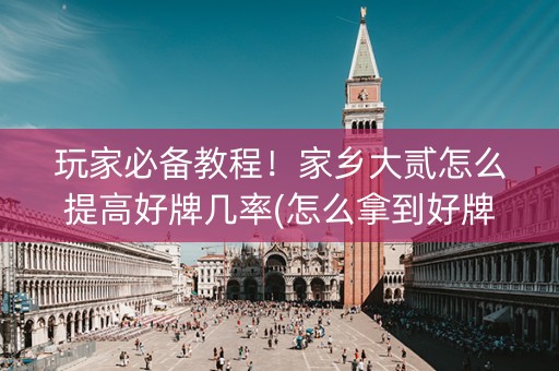 玩家必备教程！家乡大贰怎么提高好牌几率(怎么拿到好牌)