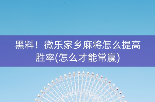 黑料！微乐家乡麻将怎么提高胜率(怎么才能常赢)