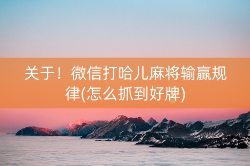 关于！微信打哈儿麻将输赢规律(怎么抓到好牌)