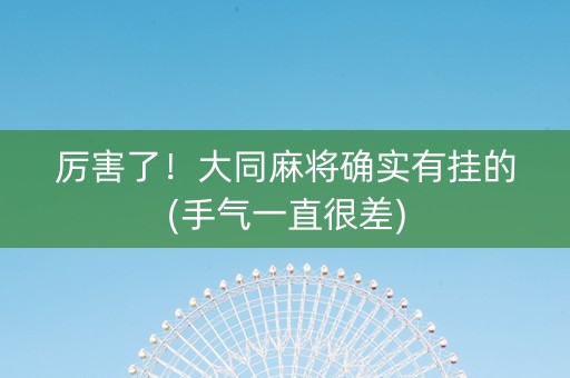 厉害了！大同麻将确实有挂的(手气一直很差)