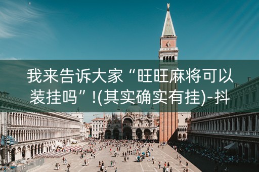 我来告诉大家“旺旺麻将可以装挂吗”!(其实确实有挂)-抖音